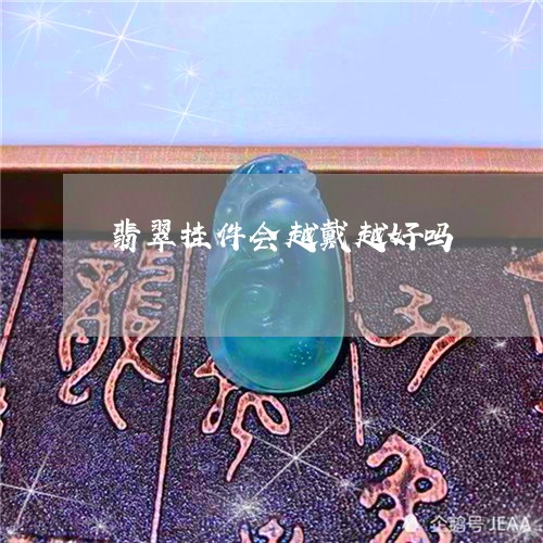 翡翠挂件会越戴越好吗 翡翠挂件会越戴越好吗