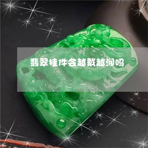 翡翠挂件会越戴越润吗 翡翠挂件会越戴越润吗