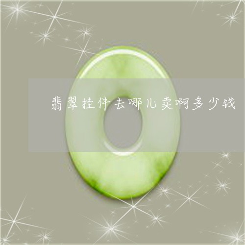 翡翠挂件去哪儿卖啊多少钱/2023061944059