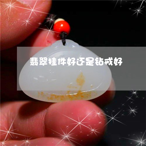 翡翠挂件好还是钻戒好 翡翠挂件好还是钻戒好