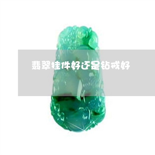 翡翠挂件好还是钻戒好/2023061060483