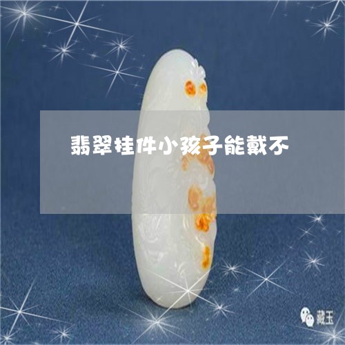 翡翠挂件小孩子能戴不 翡翠挂件小孩子能戴不