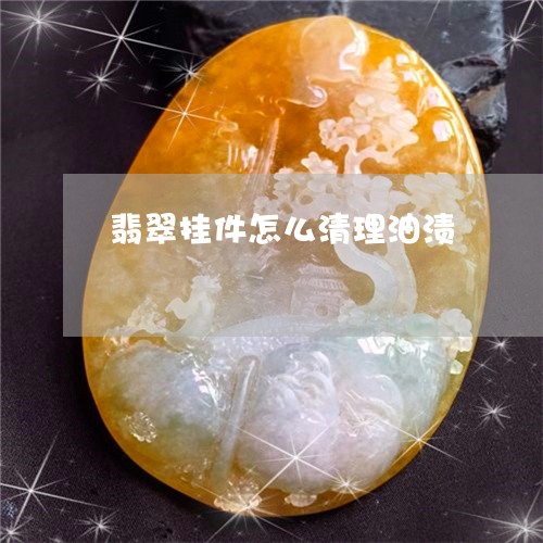翡翠挂件怎么清理油渍
