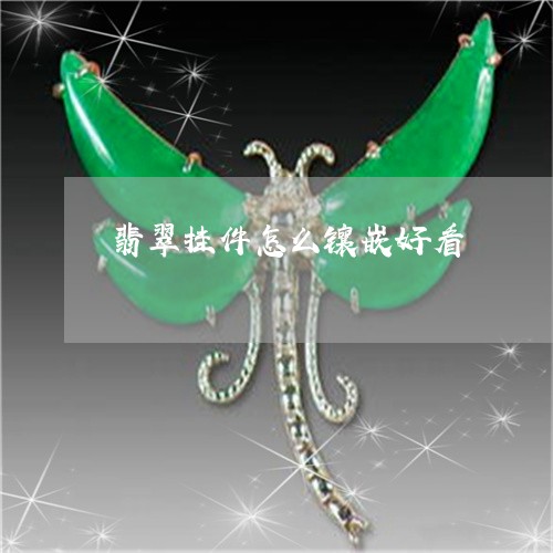 翡翠挂件怎么镶嵌好看 翡翠挂件怎么镶嵌好看