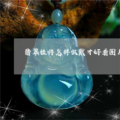 翡翠挂件怎样佩戴才好看图片/2023063066340