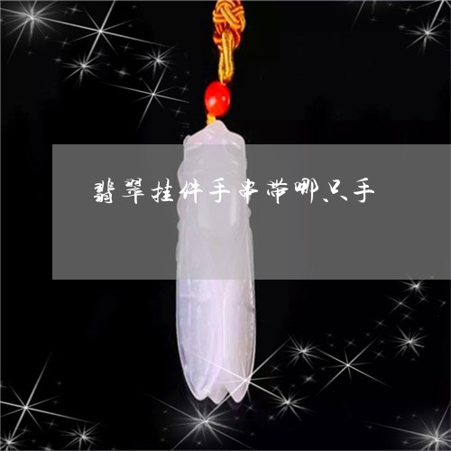 翡翠挂件手串带哪只手 翡翠挂件手串带哪只手