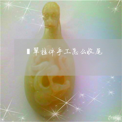 翡翠挂件手工怎么收尾/2023061016828