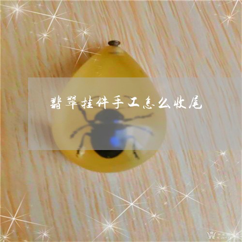 翡翠挂件手工怎么收尾/2023061017050