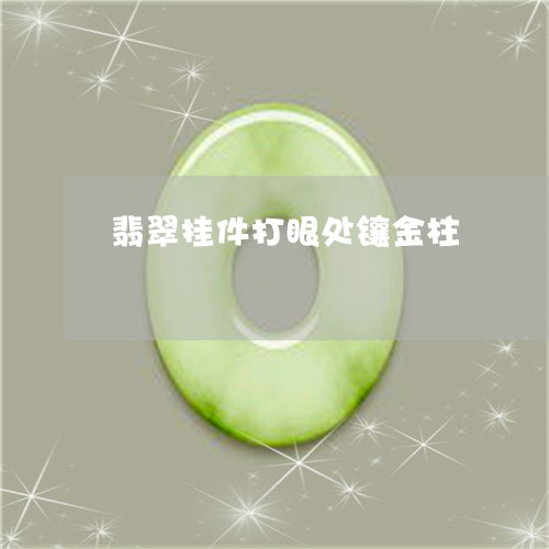 翡翠挂件打眼处镶金柱 翡翠挂件打眼处镶金柱