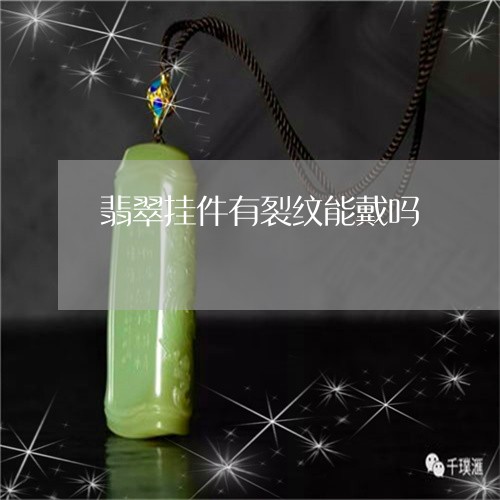 翡翠挂件有裂纹能戴吗 翡翠挂件有裂纹能戴吗