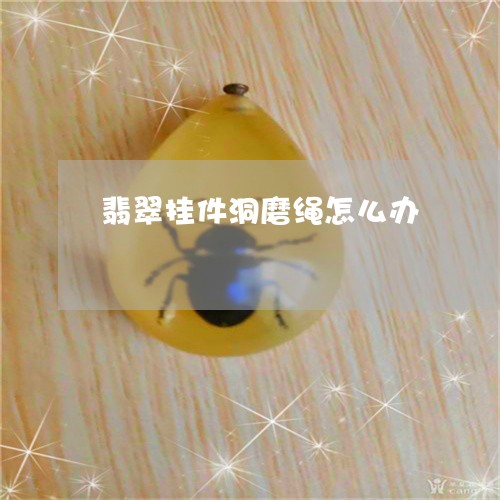 翡翠挂件洞磨绳怎么办