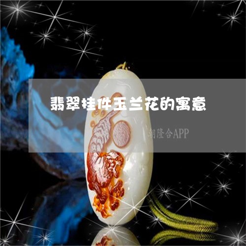 翡翠挂件玉兰花的寓意/2023060963606