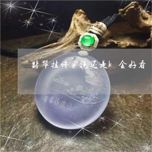 翡翠挂件穿绳还是k金好看/2023061926482