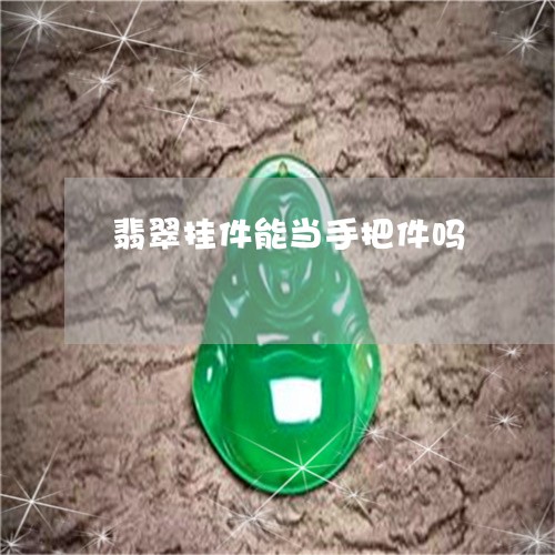 翡翠挂件能当手把件吗 翡翠挂件能当手把件吗
