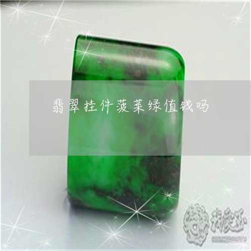 翡翠挂件菠菜绿值钱吗/2023060826260