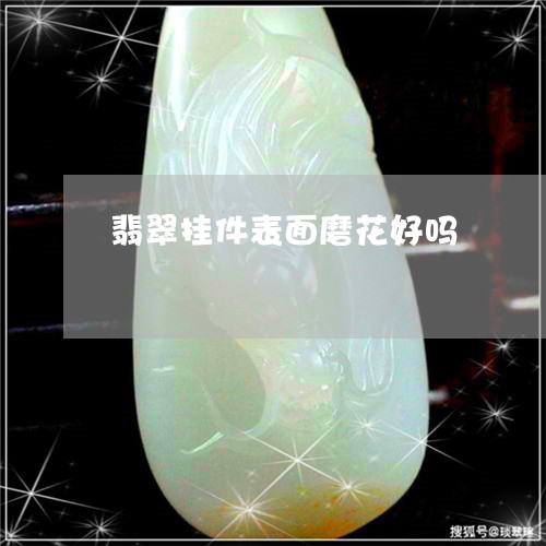翡翠挂件表面磨花好吗 翡翠挂件表面磨花好吗