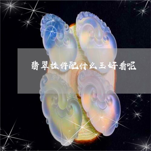 翡翠挂件配什么玉好看呢/2023070905958