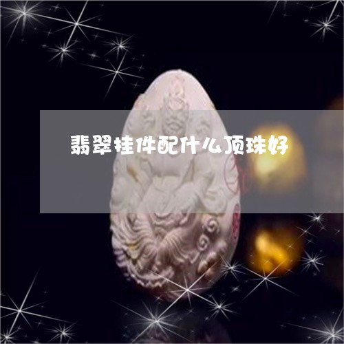 翡翠挂件配什么顶珠好/2023060861523