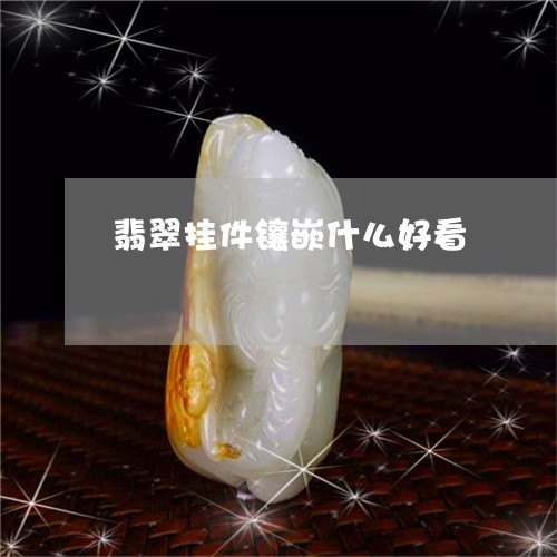 翡翠挂件镶嵌什么好看 翡翠挂件镶嵌什么好看