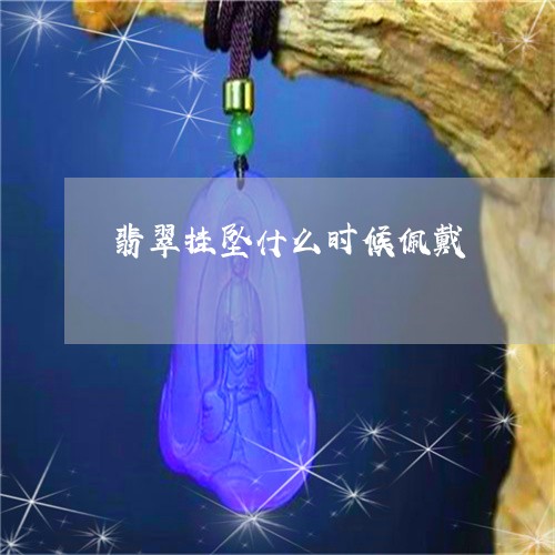翡翠挂坠什么时候佩戴 翡翠挂坠什么时候佩戴