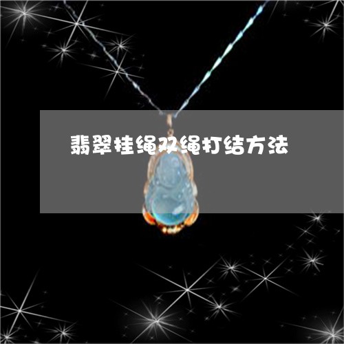 翡翠挂绳双绳打结方法 翡翠挂绳双绳打结方法