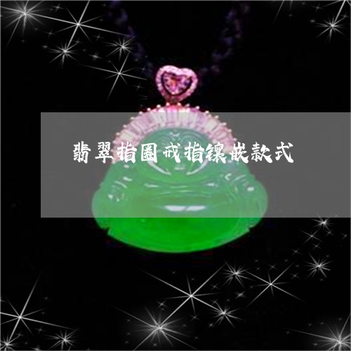 翡翠指圈戒指镶嵌款式/2023060971725 翡翠指圈戒指镶嵌款式/2023060971725