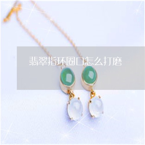 翡翠指环圈口怎么打磨/2023060964139