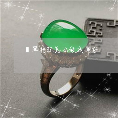 翡翠指环怎么做成吊坠 翡翠指环怎么做成吊坠