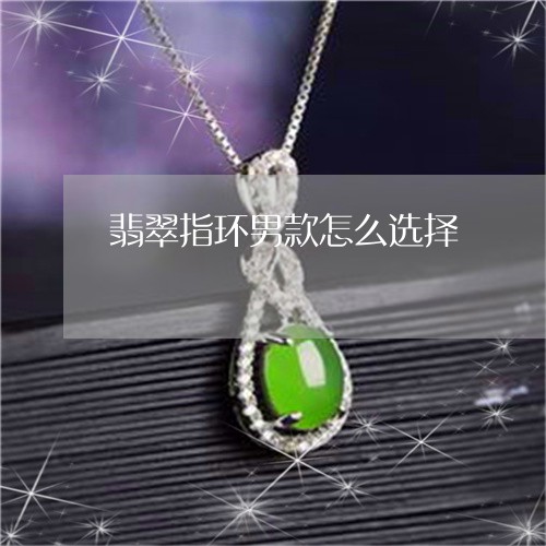翡翠指环男款怎么选择 翡翠指环男款怎么选择