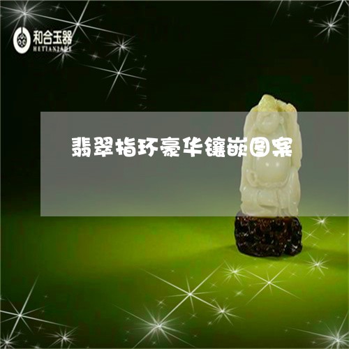 翡翠指环豪华镶嵌图案 翡翠指环豪华镶嵌图案