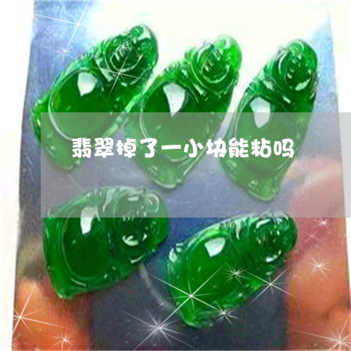翡翠掉了一小块能粘吗 翡翠掉了一小块能粘吗