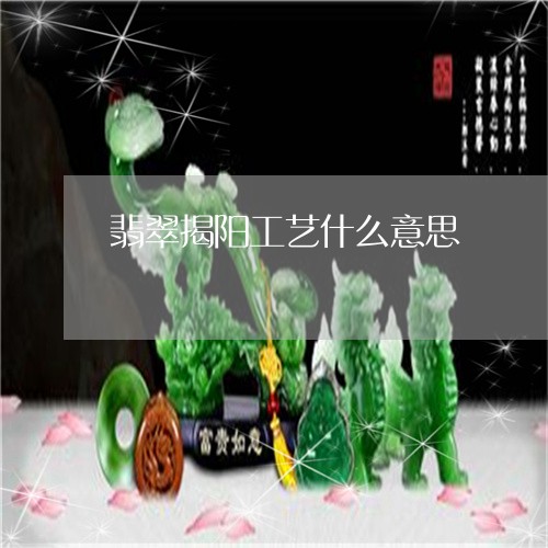 翡翠揭阳工艺什么意思 翡翠揭阳工艺什么意思
