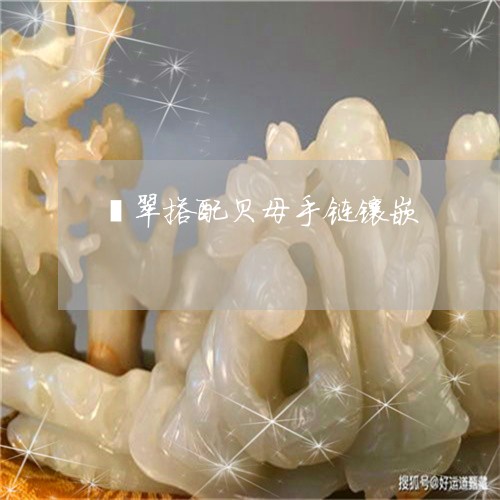 翡翠搭配贝母手链镶嵌 翡翠搭配贝母手链镶嵌