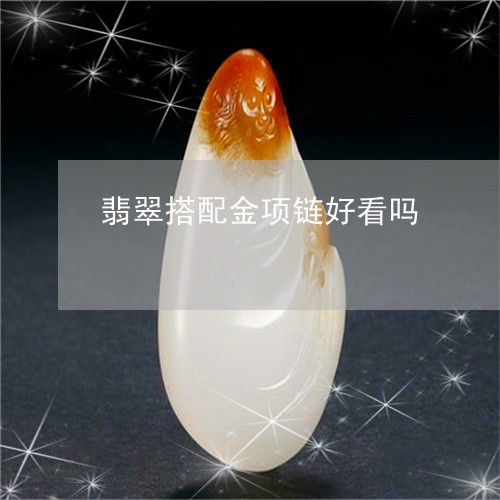 翡翠搭配金项链好看吗/2023060929370 翡翠搭配金项链好看吗/2023060929370