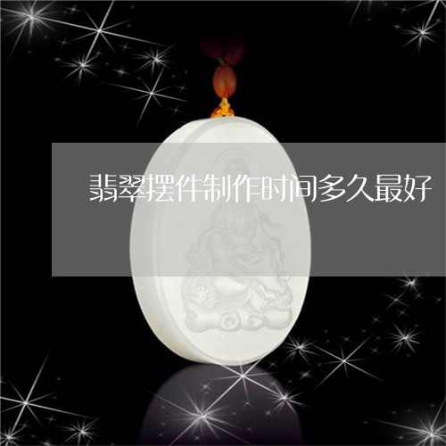 翡翠摆件制作时间多久最好/2023062795248