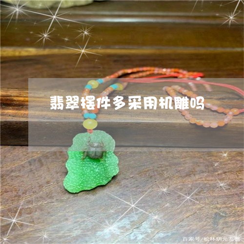 翡翠摆件多采用机雕吗 翡翠摆件多采用机雕吗