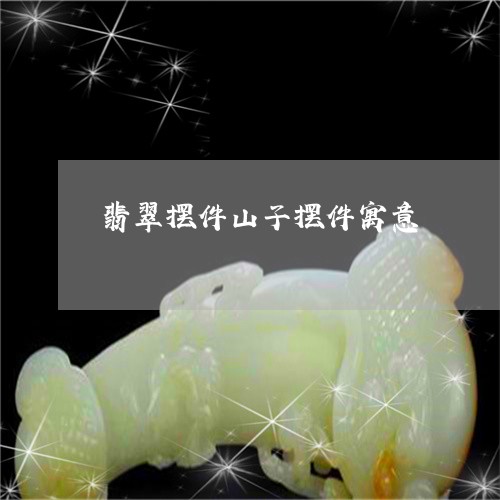 翡翠摆件山子摆件寓意 翡翠摆件山子摆件寓意