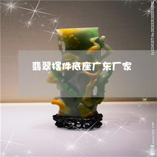 翡翠摆件底座广东厂家 翡翠摆件底座广东厂家