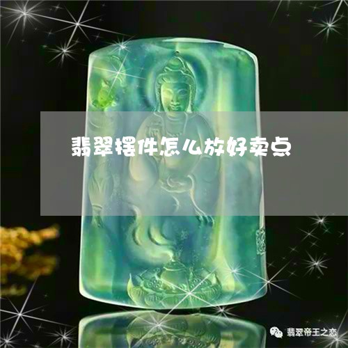 翡翠摆件怎么放好卖点 翡翠摆件怎么放好卖点