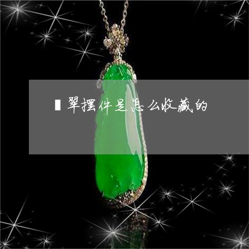 翡翠摆件是怎么收藏的 翡翠摆件是怎么收藏的