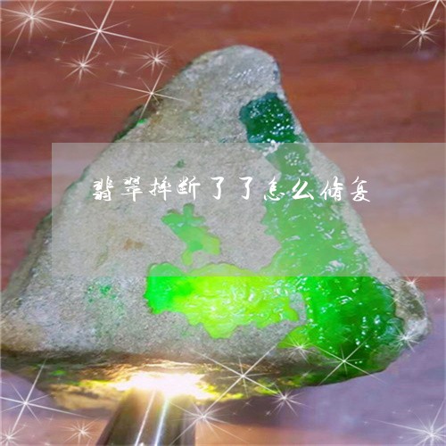翡翠摔断了了怎么修复/2023060904606 翡翠摔断了了怎么修复/2023060904606