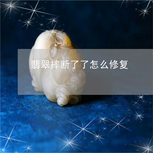 翡翠摔断了了怎么修复/2023060963793 翡翠摔断了了怎么修复/2023060963793