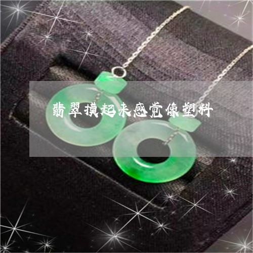 翡翠摸起来感觉像塑料 翡翠摸起来感觉像塑料