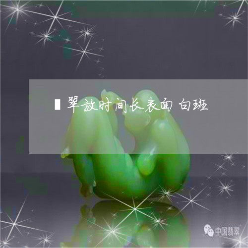翡翠放时间长表面白斑