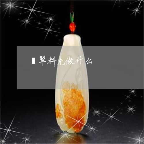 翡翠料先做什么/2023032526057