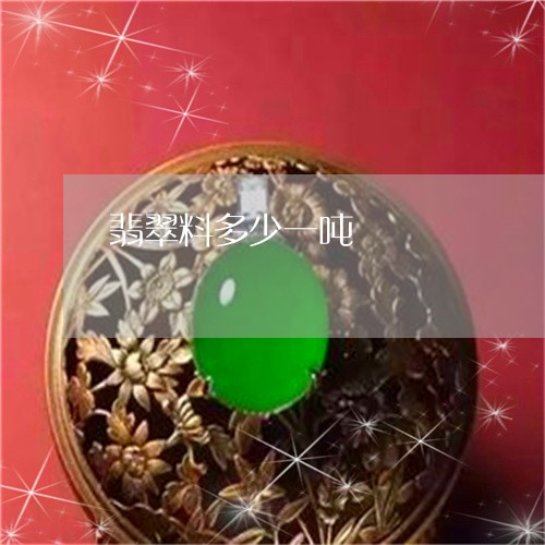 翡翠料多少一吨/2023032527257 翡翠料多少一吨/2023032527257