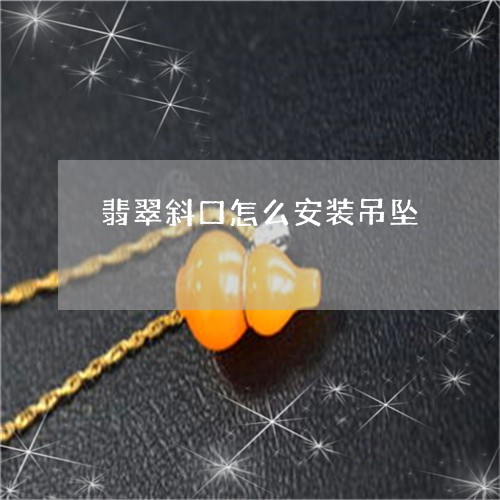 翡翠斜口怎么安装吊坠 翡翠斜口怎么安装吊坠