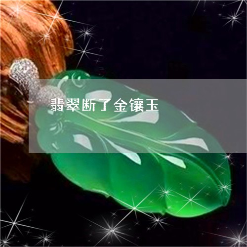 翡翠断了金镶玉/2023032572682 翡翠断了金镶玉/2023032572682