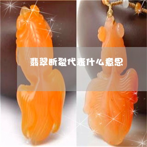 翡翠断裂代表什么意思/2023060940481