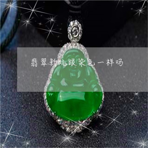 翡翠新坑跟染色一样吗 翡翠新坑跟染色一样吗
